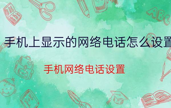 手机上显示的网络电话怎么设置 手机网络电话设置